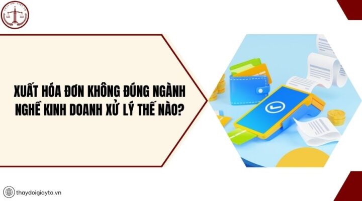 Xuất hóa đơn không đúng ngành nghề kinh doanh xử lý thế nào?