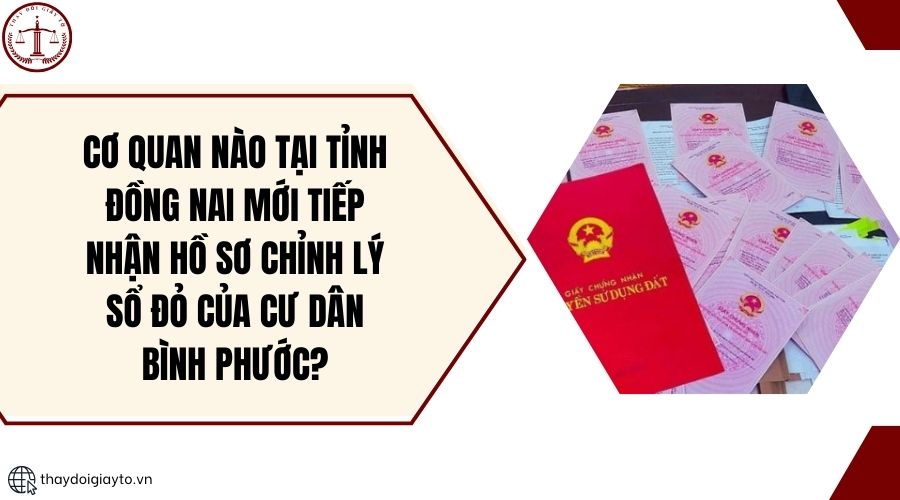 Cơ quan nào tại tỉnh Đồng Nai mới tiếp nhận hồ sơ chỉnh lý sổ đỏ của cư dân Bình Phước?.jpg