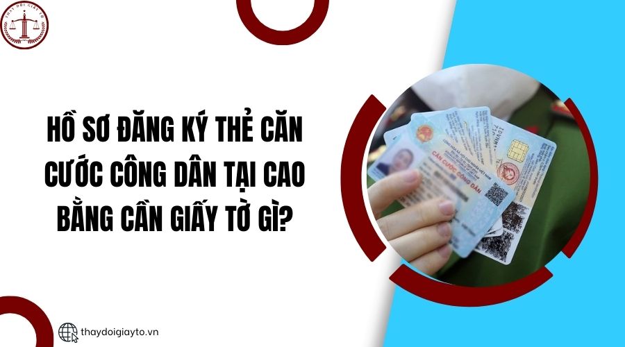 Hồ sơ đăng ký thẻ căn cước công dân tại Cao Bằng cần giấy tờ gì?.jpg