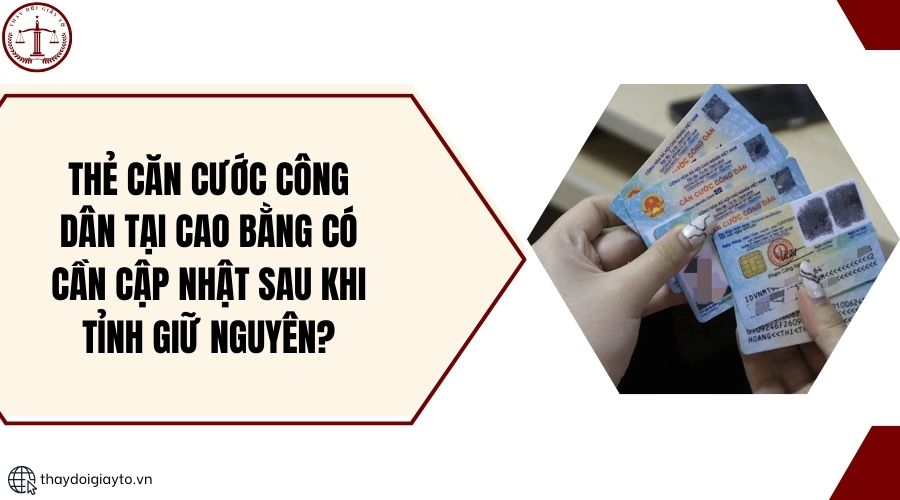 Thẻ căn cước công dân tại Cao Bằng có cần cập nhật sau khi tỉnh giữ nguyên?.jpg