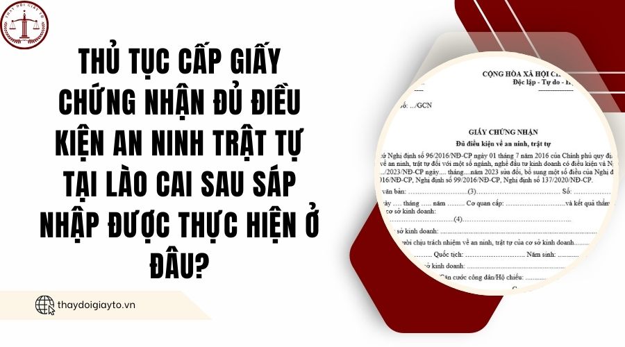 Thủ tục cấp giấy chứng nhận đủ điều kiện an ninh trật tự tại Lào Cai sau sáp nhập được thực hiện ở đâu?.jpg