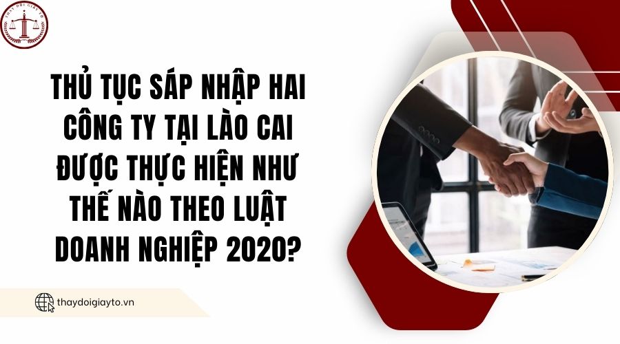 Thủ tục sáp nhập hai công ty tại Lào Cai được thực hiện như thế nào theo Luật Doanh nghiệp 2020?.jpg