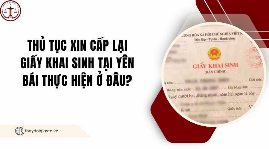 Thủ tục xin cấp lại giấy khai sinh tại Yên Bái thực hiện ở đâu?.jpg