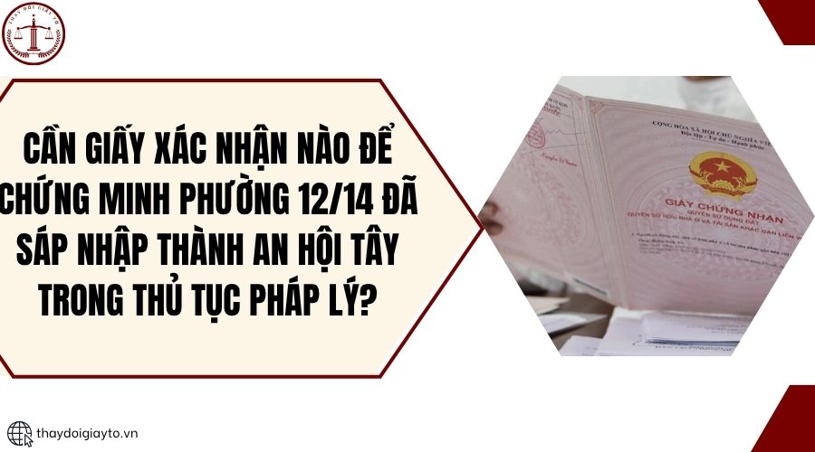 Cần giấy xác nhận nào để chứng minh phường 12 14 đã sáp nhập thành An Hội Tây trong thủ tục pháp lý?.jpg