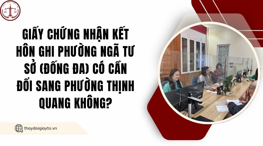 Giấy chứng nhận kết hôn ghi phường Ngã Tư Sở (Đống Đa) có cần đổi sang phường Thịnh Quang không?.jpg