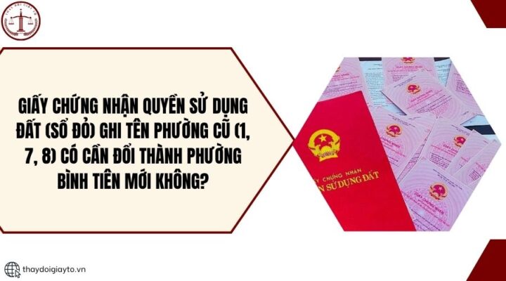 Giấy chứng nhận quyền sử dụng đất (sổ đỏ) ghi tên phường cũ (1, 7, 8) có cần đổi thành phường Bình Tiên mới không?.jpg
