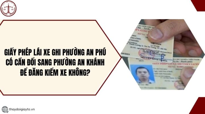 Giấy phép lái xe ghi phường An Phú có cần đổi sang phường An Khánh để đăng kiểm xe khôngGiấy phép lái xe ghi phường An Phú có cần đổi sang phường An Khánh để đăng kiểm xe không?.jpg