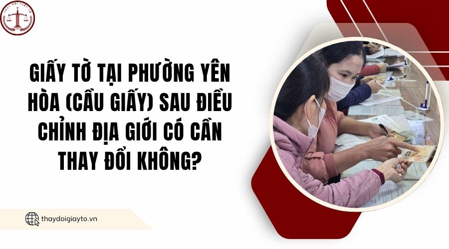 Giấy tờ tại phường Yên Hòa (Cầu Giấy) sau điều chỉnh địa giới có cần thay đổi không?.jpg