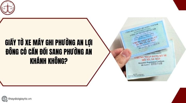 Giấy tờ xe máy ghi phường An Lợi Đông có cần đổi sang phường An Khánh không?.jpg