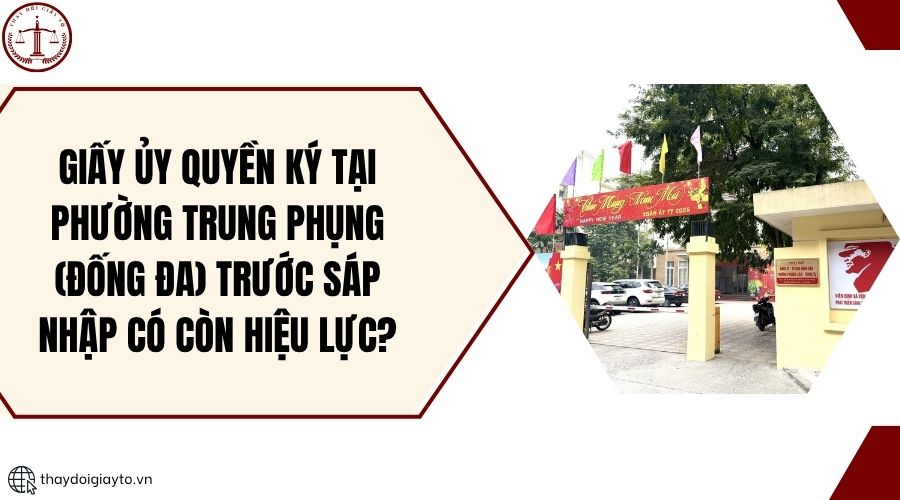 Giấy ủy quyền ký tại phường Trung Phụng (Đống Đa) trước sáp nhập có còn hiệu lực?.jpg