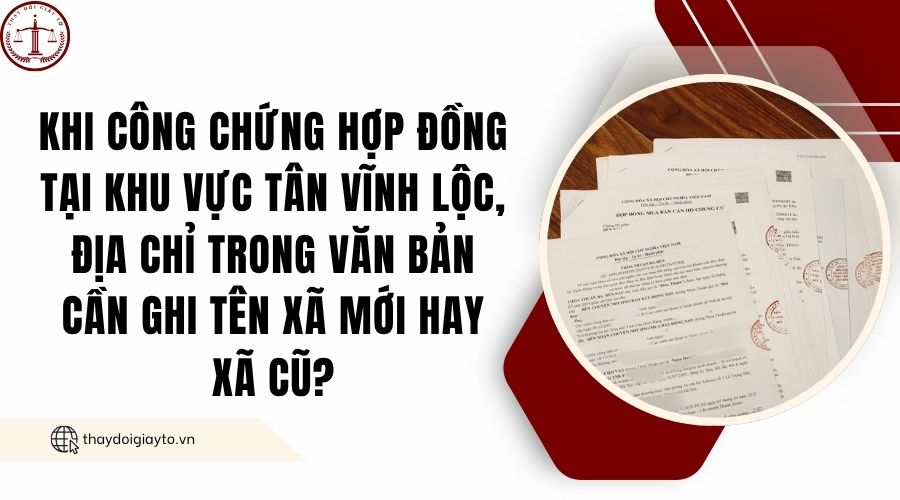 Khi công chứng hợp đồng tại khu vực Tân Vĩnh Lộc, địa chỉ trong văn bản cần ghi tên xã mới hay xã cũ?.jpg