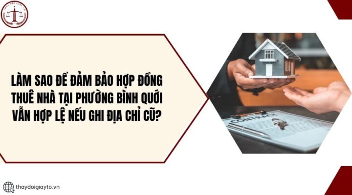 Làm sao để đảm bảo hợp đồng thuê nhà tại Phường Bình Quới vẫn hợp lệ nếu ghi địa chỉ cũ?.jpg