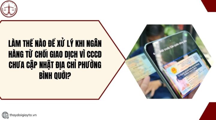 Làm thế nào để xử lý khi ngân hàng từ chối giao dịch vì CCCD chưa cập nhật địa chỉ Phường Bình Quới?.jpg