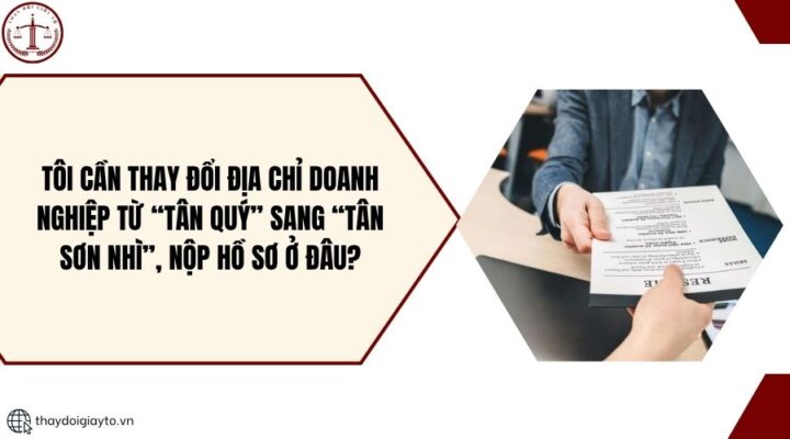 Tôi cần thay đổi địa chỉ doanh nghiệp từ “Tân Quý” sang “Tân Sơn Nhì”, nộp hồ sơ ở đâu?.jpg
