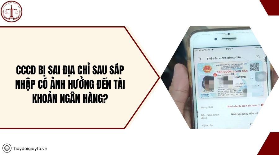 CCCD bị sai địa chỉ sau sáp nhập có ảnh hưởng đến tài khoản ngân hàng?