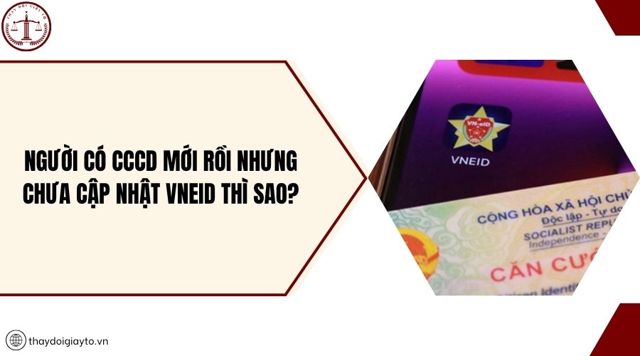 Người có CCCD mới rồi nhưng chưa cập nhật VNeID thì sao?