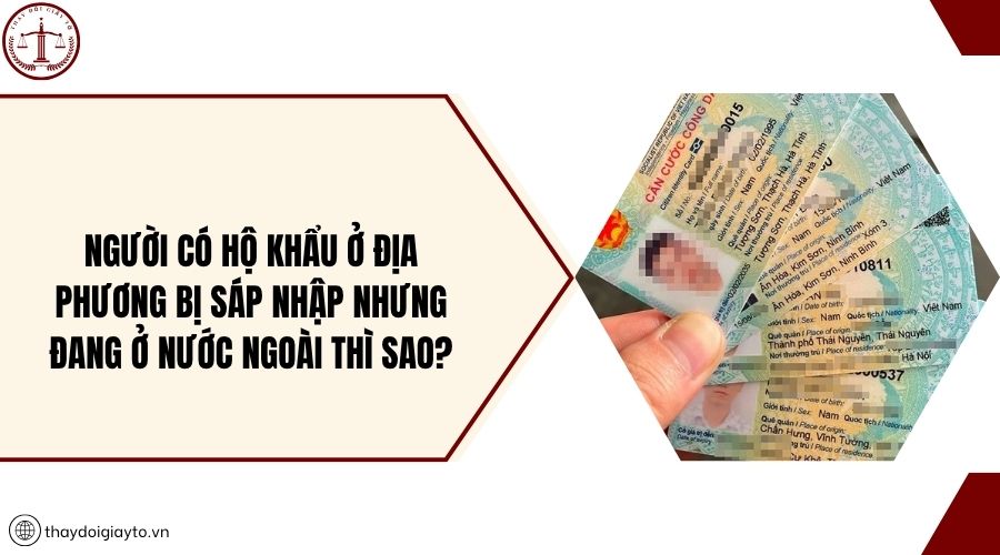 Người có hộ khẩu ở địa phương bị sáp nhập nhưng đang ở nước ngoài thì sao?