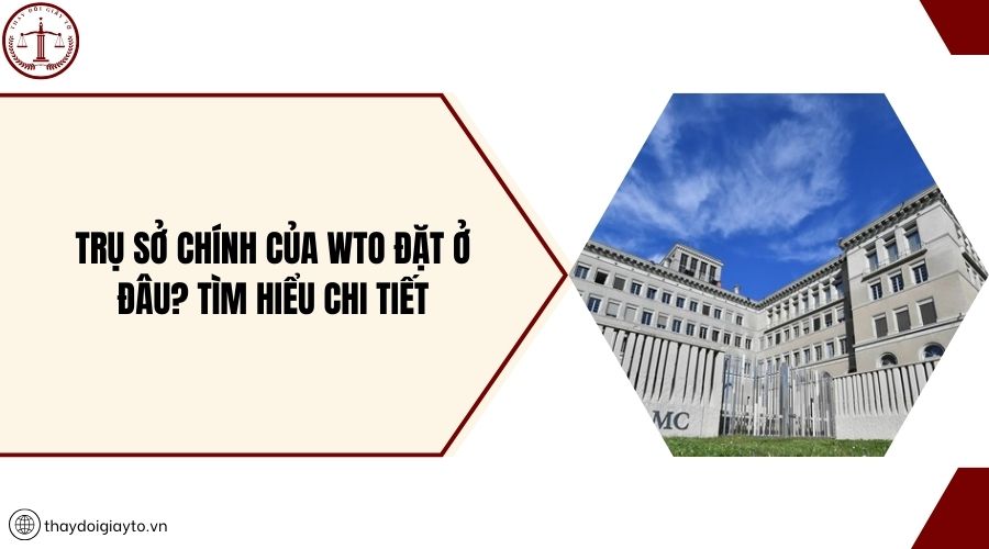 Trụ sở chính của WTO đặt ở đâu? Tìm hiểu chi tiết