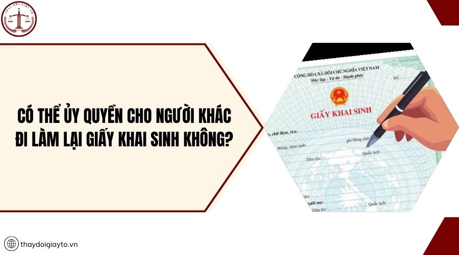 Có thể ủy quyền cho người khác đi làm lại Giấy khai sinh không?