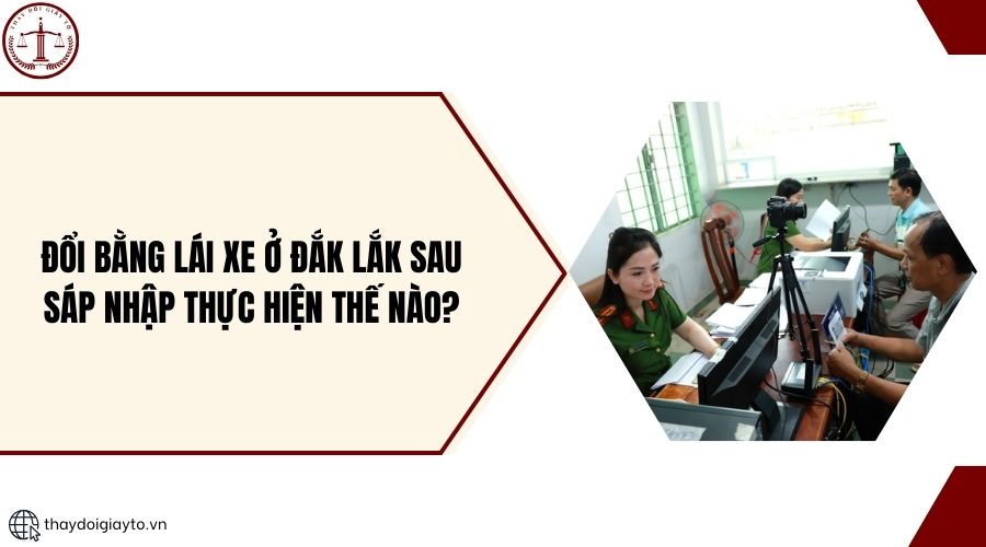 Đổi bằng lái xe ở Đắk Lắk sau sáp nhập thực hiện thế nào?