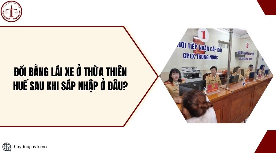 Đổi bằng lái xe ở Thừa Thiên Huế sau khi sáp nhập ở đâu?