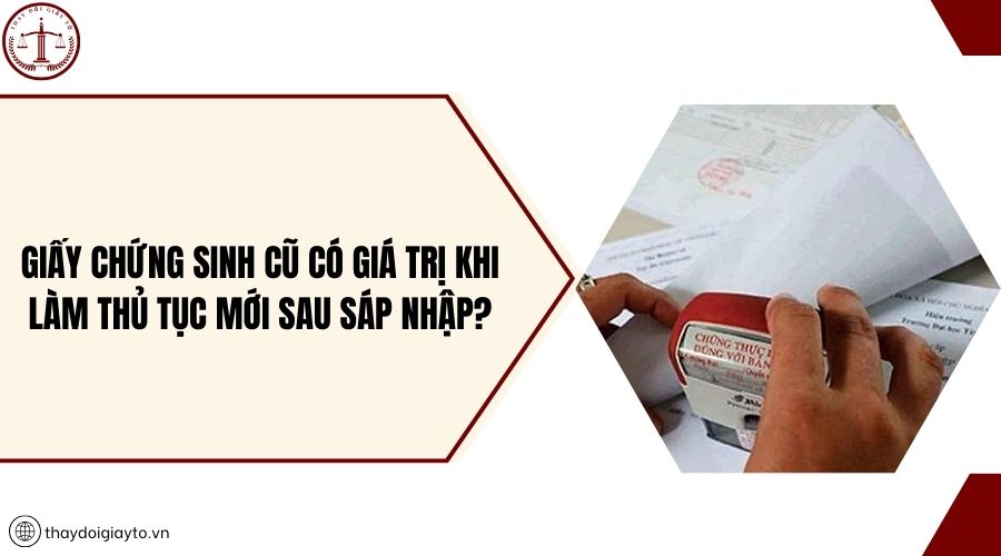 Giấy chứng sinh cũ có giá trị khi làm thủ tục mới sau sáp nhập?