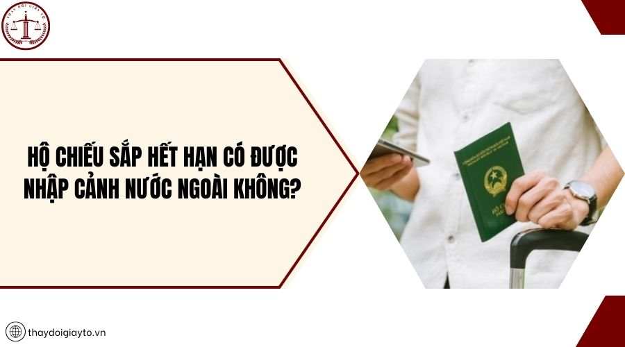 Hộ chiếu sắp hết hạn có được nhập cảnh nước ngoài không?
