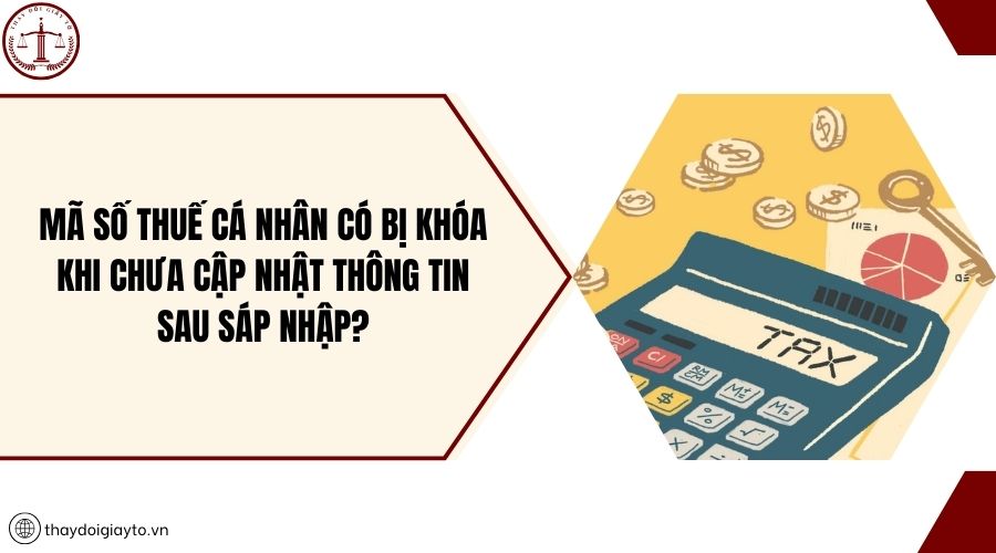 Mã số thuế cá nhân có bị khóa khi chưa cập nhật thông tin sau sáp nhập?