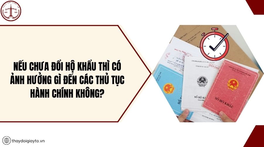 Nếu chưa đổi hộ khẩu thì có ảnh hưởng gì đến các thủ tục hành chính không?