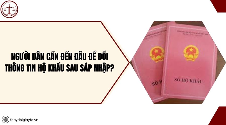 Người dân cần đến đâu để đổi thông tin hộ khẩu sau sáp nhập?