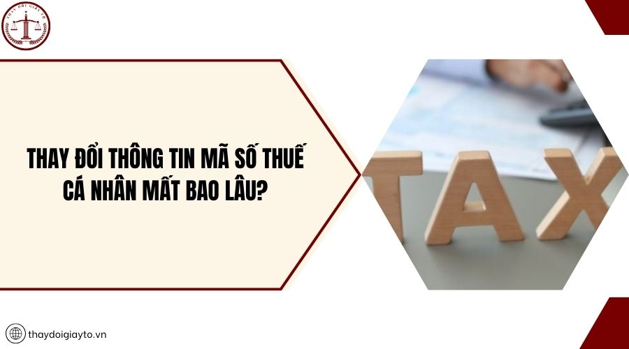 Thay đổi thông tin mã số thuế cá nhân mất bao lâu?