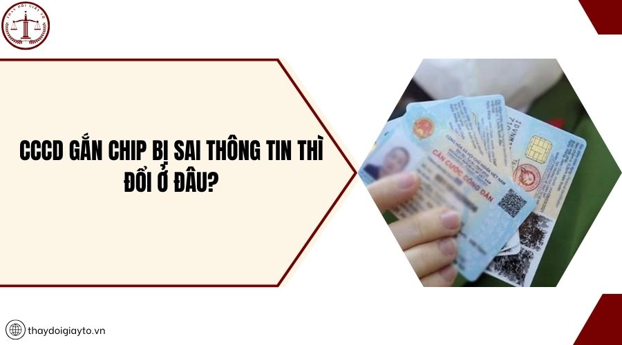 CCCD gắn chip bị sai thông tin thì đổi ở đâu?