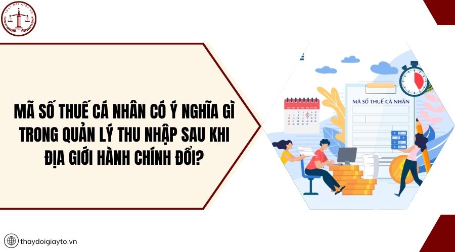 Mã số thuế cá nhân có ý nghĩa gì trong quản lý thu nhập sau khi địa giới hành chính đổi?