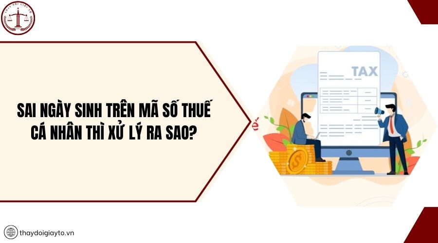 Sai ngày sinh trên mã số thuế cá nhân thì xử lý ra sao?