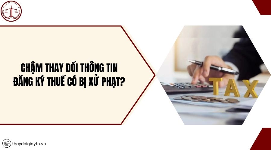 Chậm thay đổi thông tin đăng ký thuế có bị xử phạt?