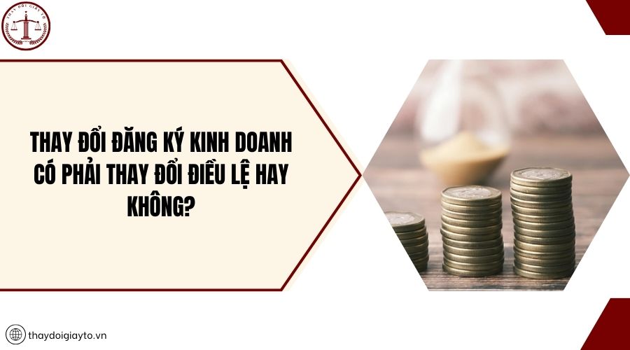 Thay đổi đăng ký kinh doanh có phải thay đổi điều lệ hay không?