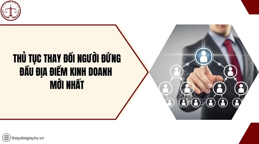 Thủ tục thay đổi người đứng đầu địa điểm kinh doanh mới nhất