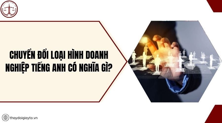 Chuyển đổi loại hình doanh nghiệp tiếng Anh có nghĩa gì?