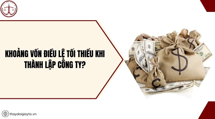 Khoảng vốn điều lệ tối thiểu khi thành lập công ty?
