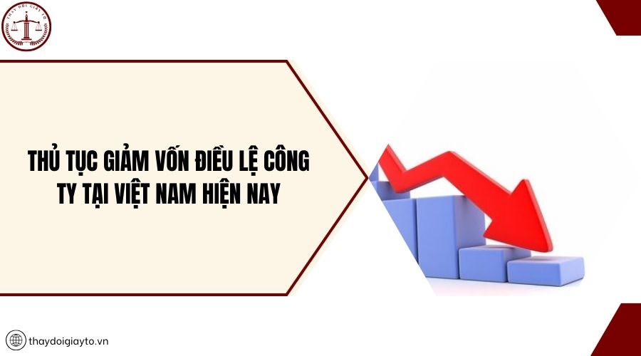 Thủ tục giảm vốn điều lệ công ty tại Việt Nam hiện nay